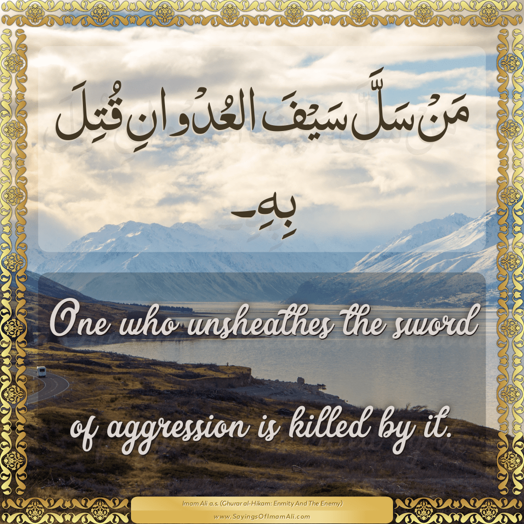 One who unsheathes the sword of aggression is killed by it.